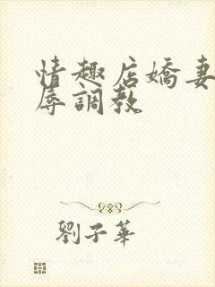 情趣店娇妻被屈辱调教