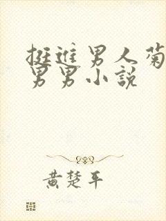 挺进男人菊宿舍男男小说