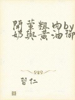 开荤粗肉by牛奶与黄油御宅屋