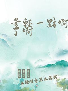 爹轻一点啊太重了啊