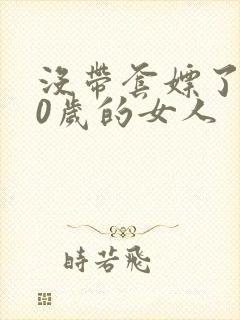 没带套嫖了个40岁的女人