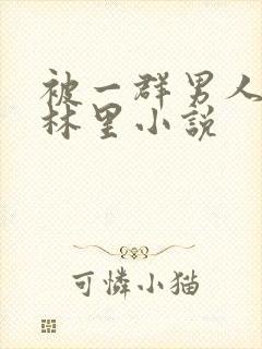 被一群男人在树林里小说