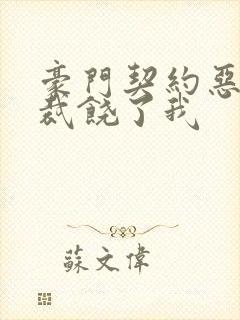 豪门契约恶魔总裁饶了我