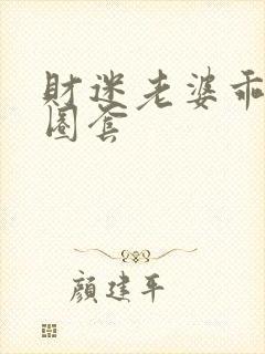 财迷老婆乖乖入圈套