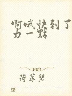 啊哦快到了再用力一点