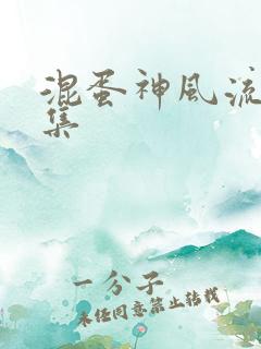 混蛋神风流史全集