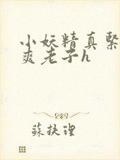 小妖精真紧h嘶爽老子h