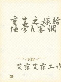 重生之嫁给前夫他爹h雾惘