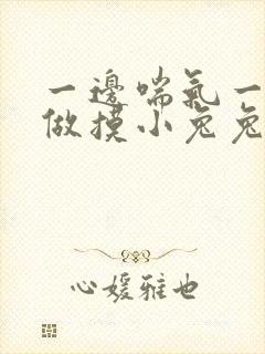 一边喘气一边叫做摸小兔兔小作文