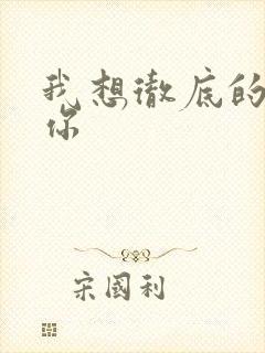 我想彻底的进入你