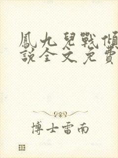 凤九儿战倾城小说全文免费阅读无弹窗