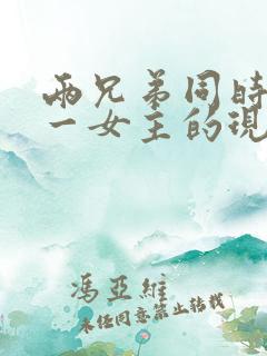 两兄弟同时拥有一女主的现言