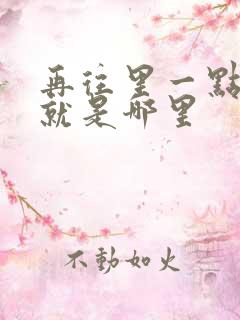 再往里一点啊对就是哪里