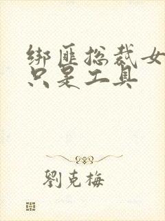 绑匪总裁女人你只是工具