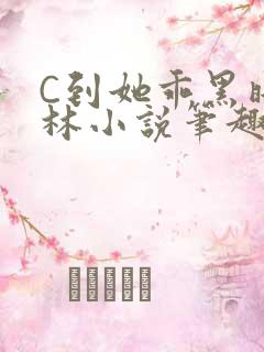 C到她乖黑暗森林小说笔趣阁