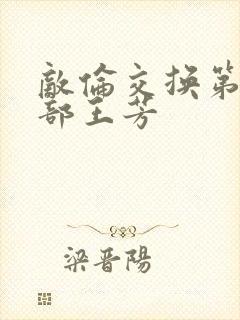 敌伦交换第21部王芳