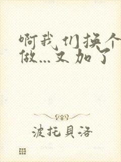 啊我们换个地方做...又加了