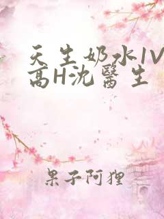 天生奶水1V1高H沈医生