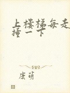 上楼梯每走一步撞一下