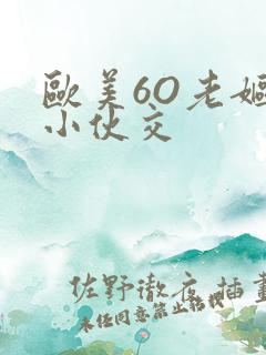 欧美6O老妪与小伙交