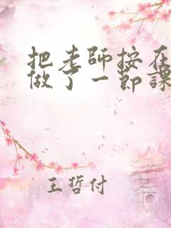 把老师按在地下做了一节课