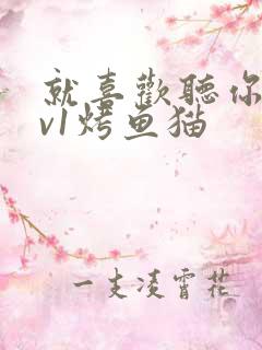 就喜欢听你叫1v1烤鱼猫