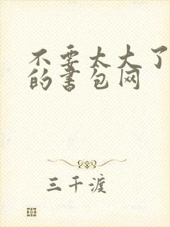 不要太大了会坏的书包网