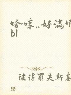 哈哼..好满啊bl