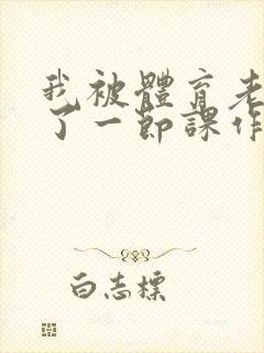 我被体育老师c了一节课作文渺渺