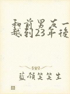 和前男友一起穿越到23年后