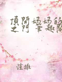 顶开妈妈的生命之门 笔趣阁