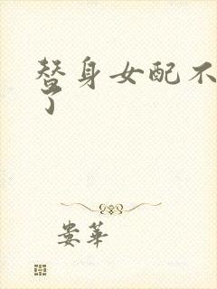 替身女配不做人了