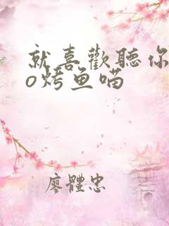 就喜欢听你叫po烤鱼喵