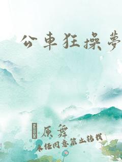 公车狂操梦欣