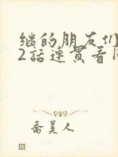 继的朋友们第62话连贯看网站