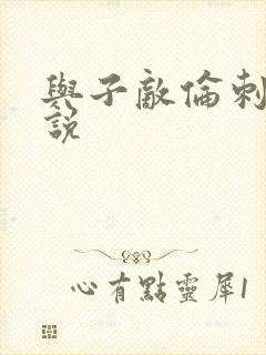 与子敌伦刺激小说