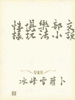 性俱乐部交换花样玩法小说