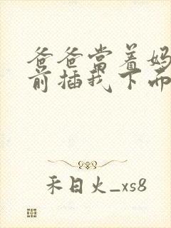 爸爸当着妈妈面前插我下面