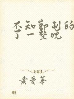 不知节制的索要了一整晚