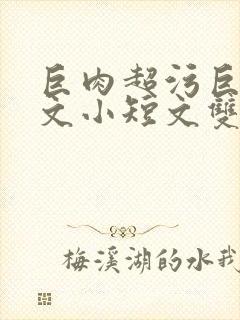 巨肉超污巨黄H文小短文双男