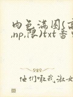 肉色满园(高h,np,限)txt番外篇