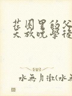 花园里的父爱有天放晚学后