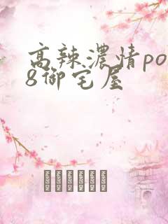 高辣浓情po18御宅屋