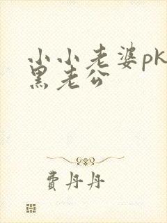 小小老婆pk腹黑老公