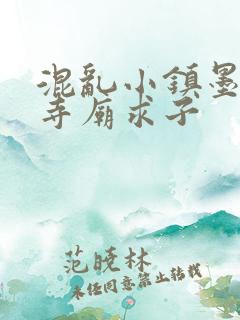 混乱小镇墨池砚寺庙求子