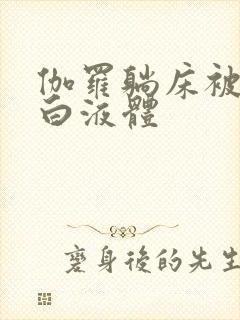 伽罗躺床被C出白液体