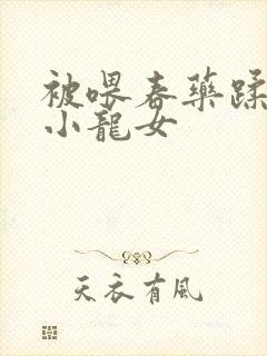 被喂春药蹂躏的小龙女