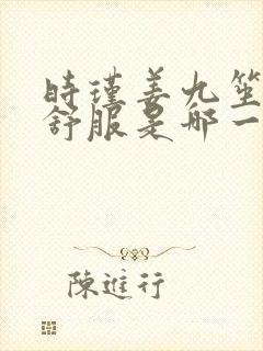 时瑾姜九笙里面舒服是哪一章