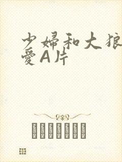 少妇和大狼拘作爱A片