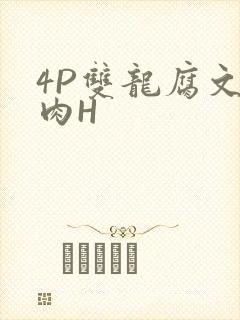 4P双龙腐文纯肉H